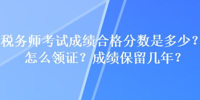 稅務師考試成績合格分數是多少？怎么領證？成績保留幾年？
