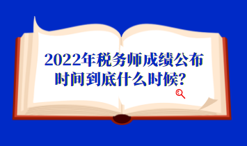 2022年稅務師成績公布時間到底什么時候？