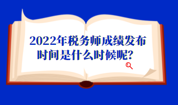 2022年稅務師成績發布時間是什么時候呢