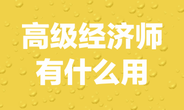 高級經(jīng)濟(jì)師有什么用？