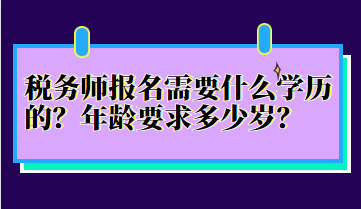 稅務師報名需要什么學歷的？年齡要求多少歲？