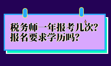 稅務(wù)師一年報考幾次？報名要求學(xué)歷嗎？