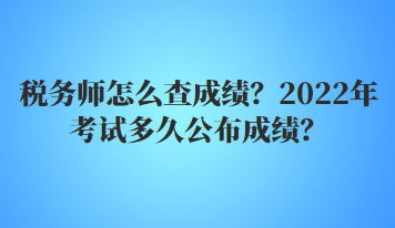 稅務師怎么查成績？2022年多久公布考試成績？