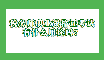 稅務師職業資格證考試有什么用途嗎？