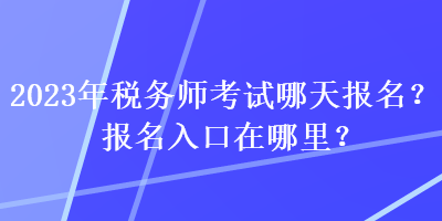 2023年稅務師考試哪天報名？報名入口在哪里？