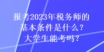報考2023年稅務師的基本條件是什么？大學生能考嗎？