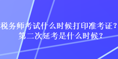 稅務師考試什么時候打印準考證？第二次延考是什么時候？