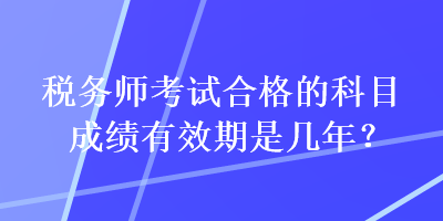 稅務師考試合格的科目成績有效期是幾年？