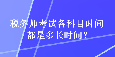 稅務(wù)師考試各科目時(shí)間都是多長(zhǎng)時(shí)間？