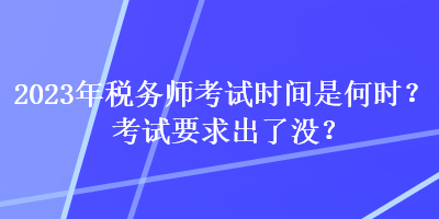 2023年稅務師考試時間是何時？考試要求出了沒？