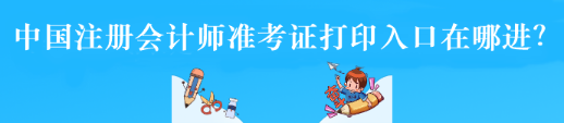 中國(guó)注冊(cè)會(huì)計(jì)師準(zhǔn)考證打印入口在哪進(jìn)？