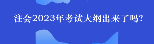 注會(huì)2023年考試大綱出來了嗎？