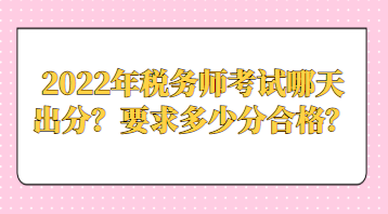 2022年稅務(wù)師考試哪天出分？要求多少分合格？
