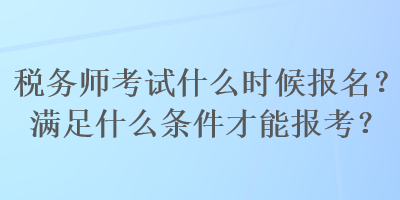 稅務師考試什么時候報名？滿足什么條件才能報考？