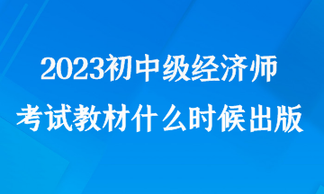 2023初中級經濟師考試教材什么時候出版
