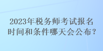2023年稅務師考試報名時間和條件哪天會公布？
