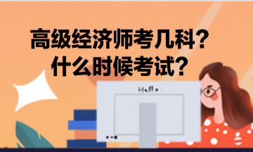 高級經(jīng)濟師考幾科？什么時候考試？