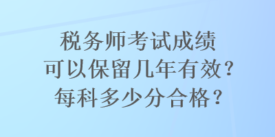 稅務師考試成績可以保留幾年有效？每科多少分合格？