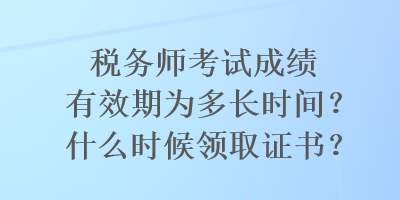 稅務師考試成績有效期為多長時間？什么時候領取證書？