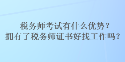 稅務師考試有什么優勢？擁有了稅務師證書好找工作嗎？