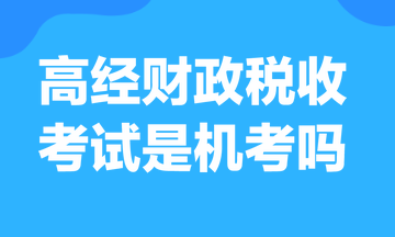 高級經濟師財政稅收考試是機考嗎？