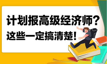 計劃報名2023年高級經(jīng)濟師？這些你一定搞清楚！