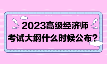 著急！2023高級經濟師考試大綱比往年晚！到底什么時候發布？