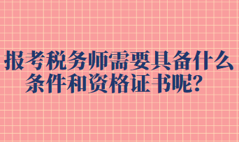 報考稅務師需要具備什么條件和資格證書呢？