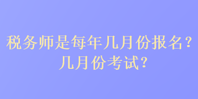 稅務師是每年幾月份報名？幾月份考試？