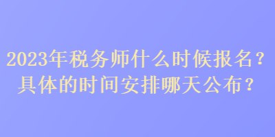 2023年稅務師什么時候報名？具體的時間安排哪天公布？