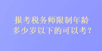 報考稅務師限制年齡多少歲以下的可以考？