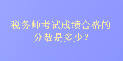 稅務師考試成績合格的分數是多少？