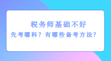 稅務(wù)師基礎(chǔ)不好先考哪科？有哪些備考方法？