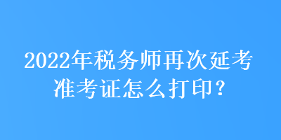 2022年稅務師再次延考準考證怎么打??？