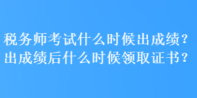 稅務師考試什么時候出成績？出成績后什么時候領取證書？