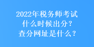 2022年稅務師考試什么時候出分？查分網址是什么？