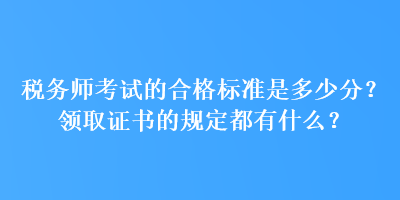 稅務(wù)師考試的合格標(biāo)準(zhǔn)是多少分？領(lǐng)取證書的規(guī)定都有什么？