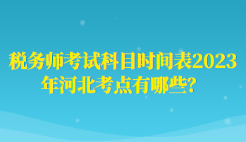 稅務(wù)師考試科目時(shí)間表2023年河北考點(diǎn)有哪些？