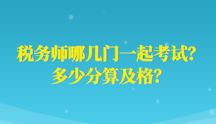 稅務(wù)師哪幾門一起考試？多少分算及格？