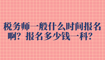 稅務師一般什么時間報名啊？報名多少錢一科