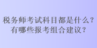 稅務師考試科目都是什么？有哪些報考組合建議？