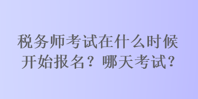 稅務師考試在什么時候開始報名？哪天考試？