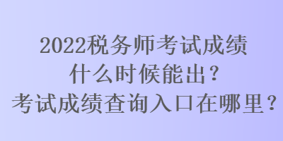 2022稅務師考試成績什么時候能出？考試成績查詢入口在哪里？