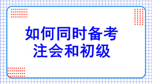 初級(jí)報(bào)名7日開始！如何同注會(huì)一起備考？