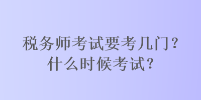 稅務師考試要考幾門？什么時候考試？