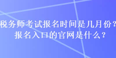 稅務師考試報名時間是幾月份？報名入口的官網是什么？