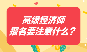高級經濟師報名要注意什么？