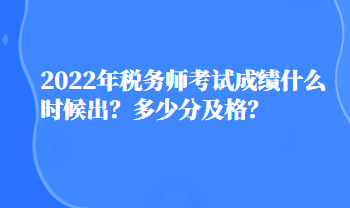 2022年稅務師考試成績什么時候出？多少分及格？