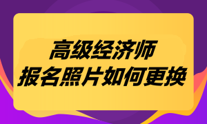 高級經濟師考試報名照片如何更換？