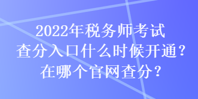2022年稅務師考試查分入口什么時候開通？在哪個官網查分？